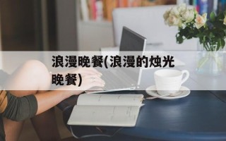 浪漫晚餐(浪漫的烛光晚餐)