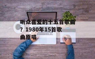 听众喜爱的十五首歌曲？1980年15首歌曲原唱