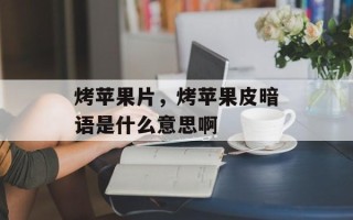 烤苹果片，烤苹果皮暗语是什么意思啊