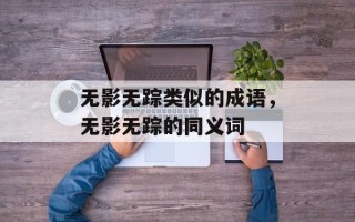无影无踪类似的成语，无影无踪的同义词