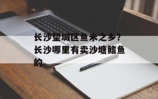 长沙望城区鱼米之乡？长沙哪里有卖沙塘鳍鱼的