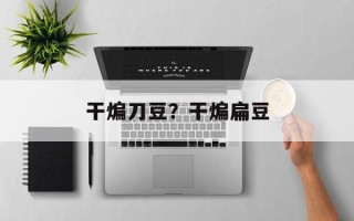 干煸刀豆？干煸扁豆