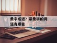 柔字成语？带柔字的词语有哪些
