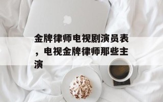 金牌律师电视剧演员表，电视金牌律师那些主演