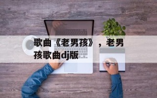 歌曲《老男孩》，老男孩歌曲dj版