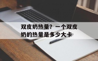 双皮奶热量？一个双皮奶的热量是多少大卡