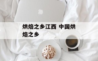 烘焙之乡江西 中国烘焙之乡