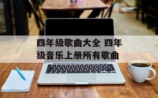 四年级歌曲大全 四年级音乐上册所有歌曲