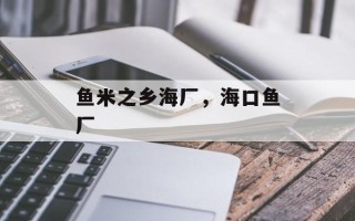 鱼米之乡海厂，海口鱼厂