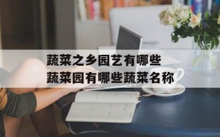 蔬菜之乡园艺有哪些 蔬菜园有哪些蔬菜名称