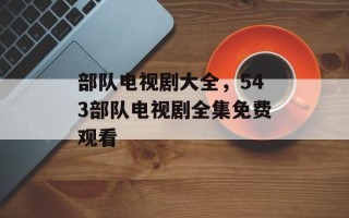 部队电视剧大全，543部队电视剧全集免费观看