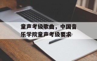 童声考级歌曲，中国音乐学院童声考级要求