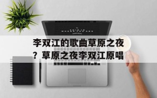 李双江的歌曲草原之夜？草原之夜李双江原唱