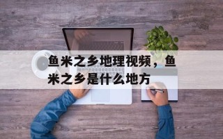 鱼米之乡地理视频，鱼米之乡是什么地方