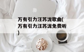 万有引力汪苏泷歌曲(万有引力汪苏泷免费听)