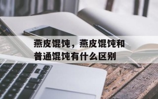 燕皮馄饨，燕皮馄饨和普通馄饨有什么区别