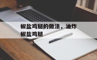 椒盐鸡腿的做法，油炸椒盐鸡腿