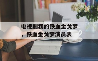 电视剧我的铁血金戈梦，铁血金戈梦演员表