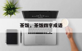 茶饭，茶饭四字成语