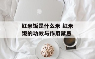 红米饭是什么米 红米饭的功效与作用禁忌