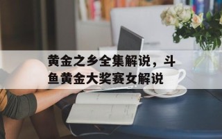 黄金之乡全集解说，斗鱼黄金大奖赛女解说