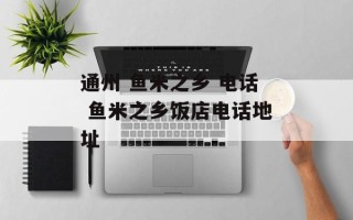 通州 鱼米之乡 电话 鱼米之乡饭店电话地址