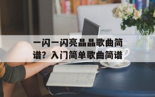 一闪一闪亮晶晶歌曲简谱？入门简单歌曲简谱