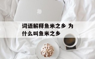 词语解释鱼米之乡 为什么叫鱼米之乡