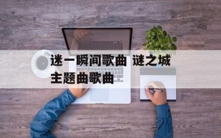 迷一瞬间歌曲 谜之城主题曲歌曲