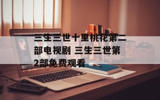 三生三世十里桃花第二部电视剧 三生三世第2部免费观看