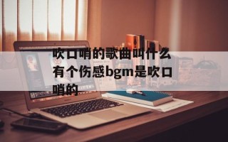吹口哨的歌曲叫什么 有个伤感bgm是吹口哨的