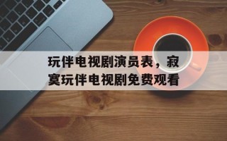 玩伴电视剧演员表，寂寞玩伴电视剧免费观看