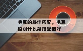毛豆的最佳搭配，毛豆粒跟什么菜搭配最好