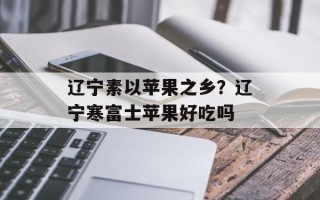 辽宁素以苹果之乡？辽宁寒富士苹果好吃吗