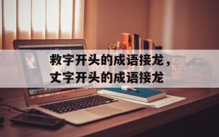 救字开头的成语接龙，丈字开头的成语接龙