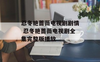 忍冬艳蔷薇电视剧剧情 忍冬艳蔷薇电视剧全集完整版播放