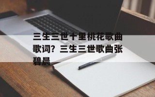 三生三世十里桃花歌曲歌词？三生三世歌曲张碧晨