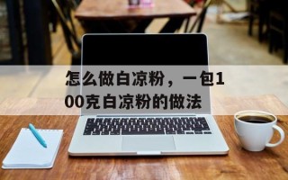 怎么做白凉粉，一包100克白凉粉的做法