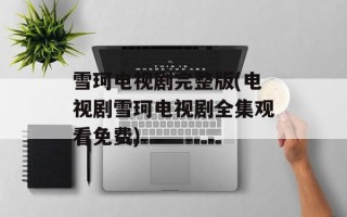 雪珂电视剧完整版(电视剧雪珂电视剧全集观看免费)