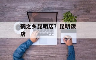 鹤之乡昆明店？昆明饭店