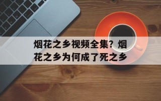 烟花之乡视频全集？烟花之乡为何成了死之乡