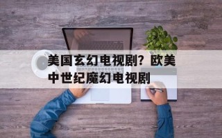 美国玄幻电视剧？欧美中世纪魔幻电视剧