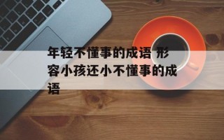 年轻不懂事的成语 形容小孩还小不懂事的成语