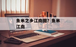 鱼米之乡江南图？鱼米江南