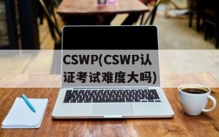 CSWP(CSWP认证考试难度大吗)