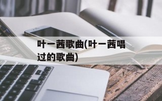 叶一茜歌曲(叶一茜唱过的歌曲)