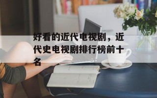 好看的近代电视剧，近代史电视剧排行榜前十名