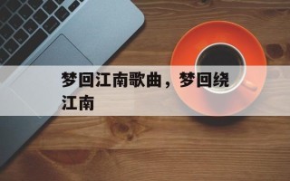 梦回江南歌曲，梦回绕江南