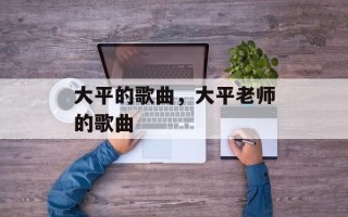 大平的歌曲，大平老师的歌曲