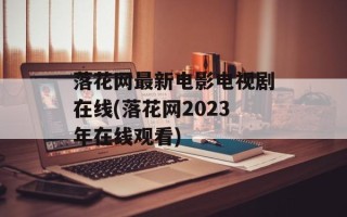 落花网最新电影电视剧在线(落花网2023年在线观看)